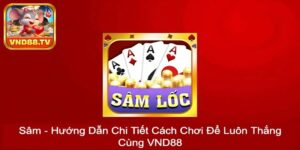 Sâm - Hướng Dẫn Chi Tiết Cách Chơi Để Luôn Thắng Cùng VND88