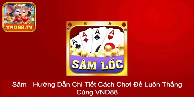 Sâm - Hướng Dẫn Chi Tiết Cách Chơi Để Luôn Thắng Cùng VND88